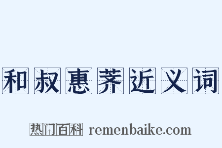 和叔惠荠近义词是什么意思的图片